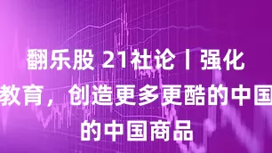 翻乐股 21社论丨强化人文教育，创造更多更酷的中国商品
