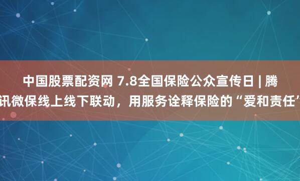 中国股票配资网 7.8全国保险公众宣传日 | 腾讯微保线上线下联动，用服务诠释保险的“爱和责任”