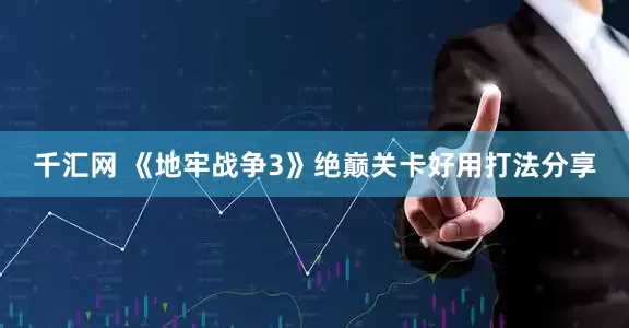 千汇网 《地牢战争3》绝巅关卡好用打法分享