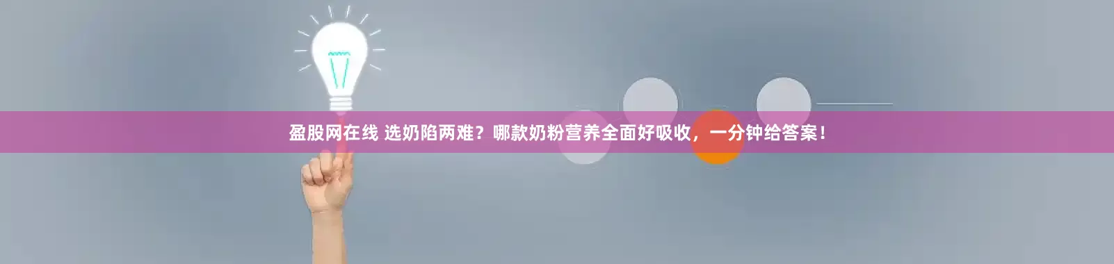 盈股网在线 选奶陷两难？哪款奶粉营养全面好吸收，一分钟给答案！