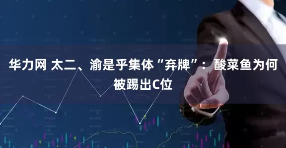 华力网 太二、渝是乎集体“弃牌”：酸菜鱼为何被踢出C位