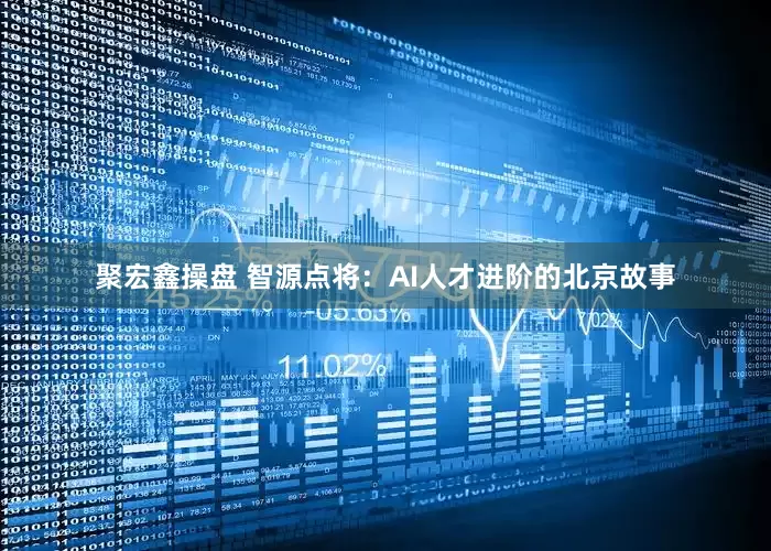 聚宏鑫操盘 智源点将：AI人才进阶的北京故事