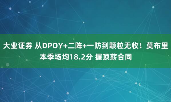 大业证券 从DPOY+二阵+一防到颗粒无收！莫布里本季场均18.2分 握顶薪合同