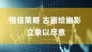 恒信策略 古画绘幽影 立象以尽意
