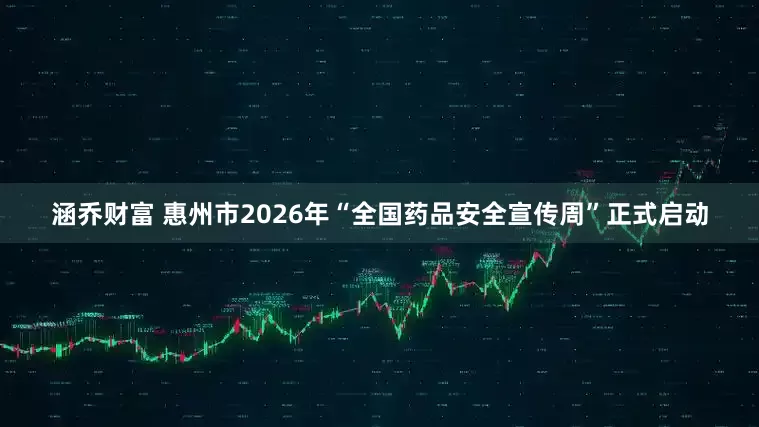 涵乔财富 惠州市2026年“全国药品安全宣传周”正式启动